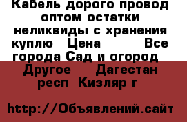 Кабель дорого провод оптом остатки неликвиды с хранения куплю › Цена ­ 100 - Все города Сад и огород » Другое   . Дагестан респ.,Кизляр г.